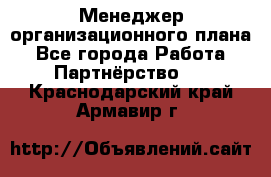 Менеджер организационного плана - Все города Работа » Партнёрство   . Краснодарский край,Армавир г.